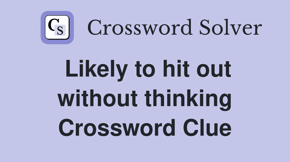 Likely to hit out without thinking Crossword Clue