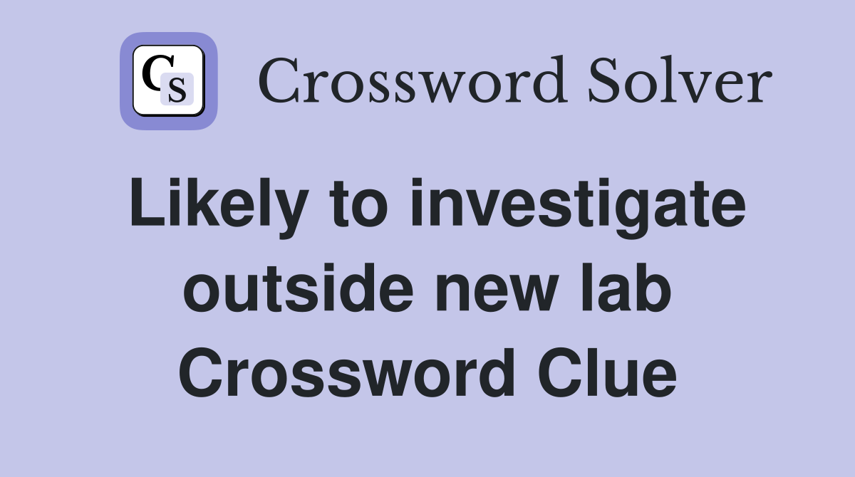 Likely to investigate outside new lab Crossword Clue