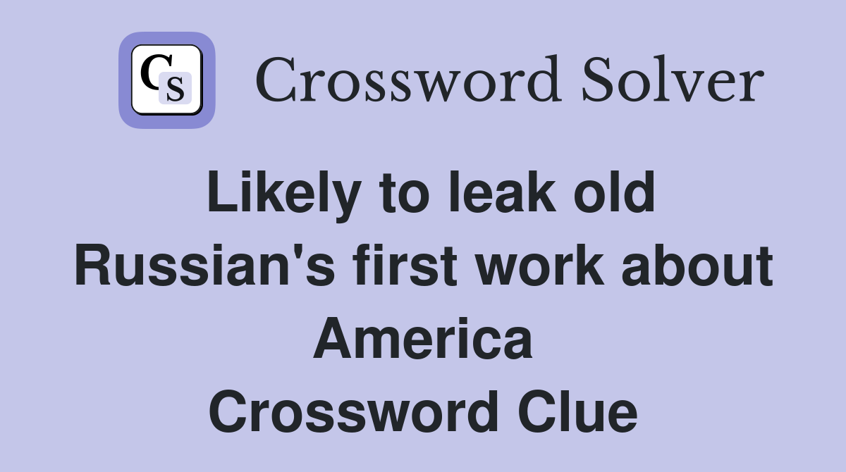 Likely to leak old Russian's first work about America Crossword Clue