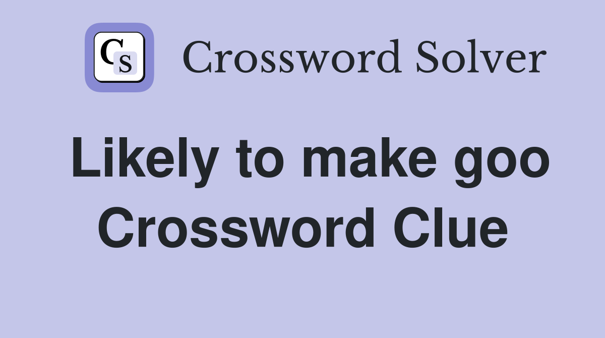 Likely to make goo Crossword Clue