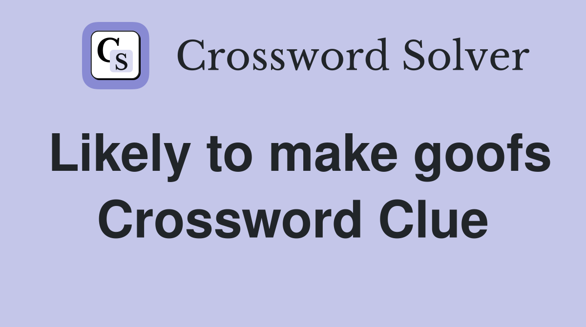 Likely to make goofs Crossword Clue