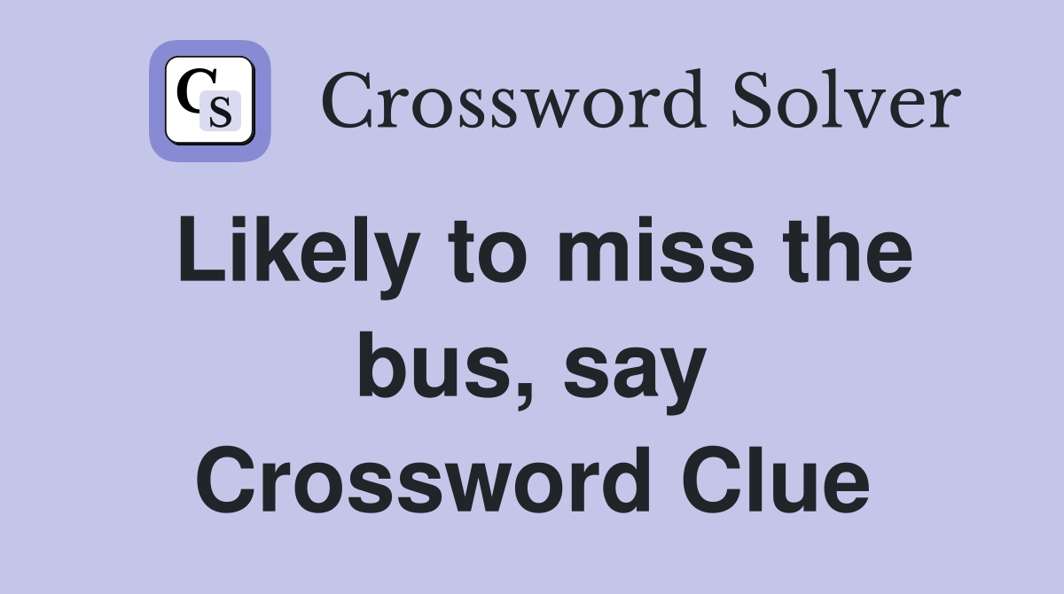 Likely to miss the bus, say Crossword Clue