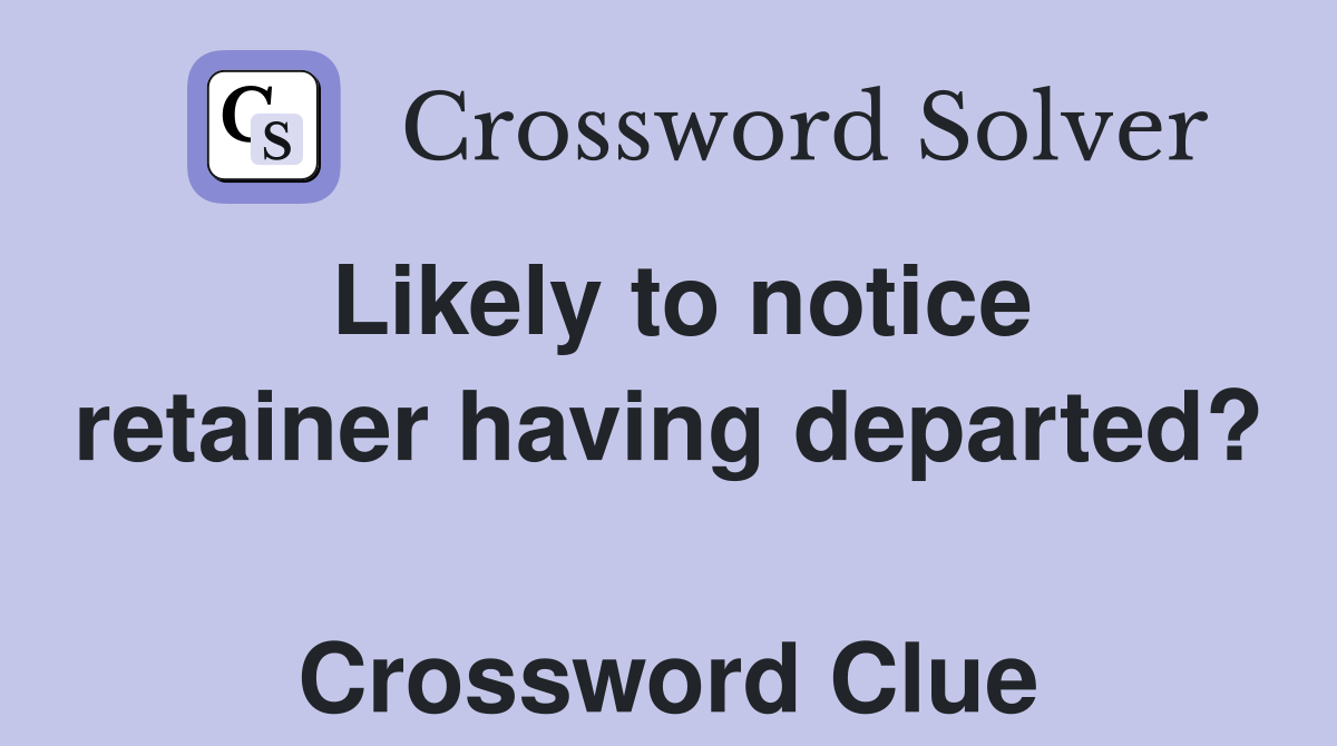 Likely to notice retainer having departed?  Crossword Clue