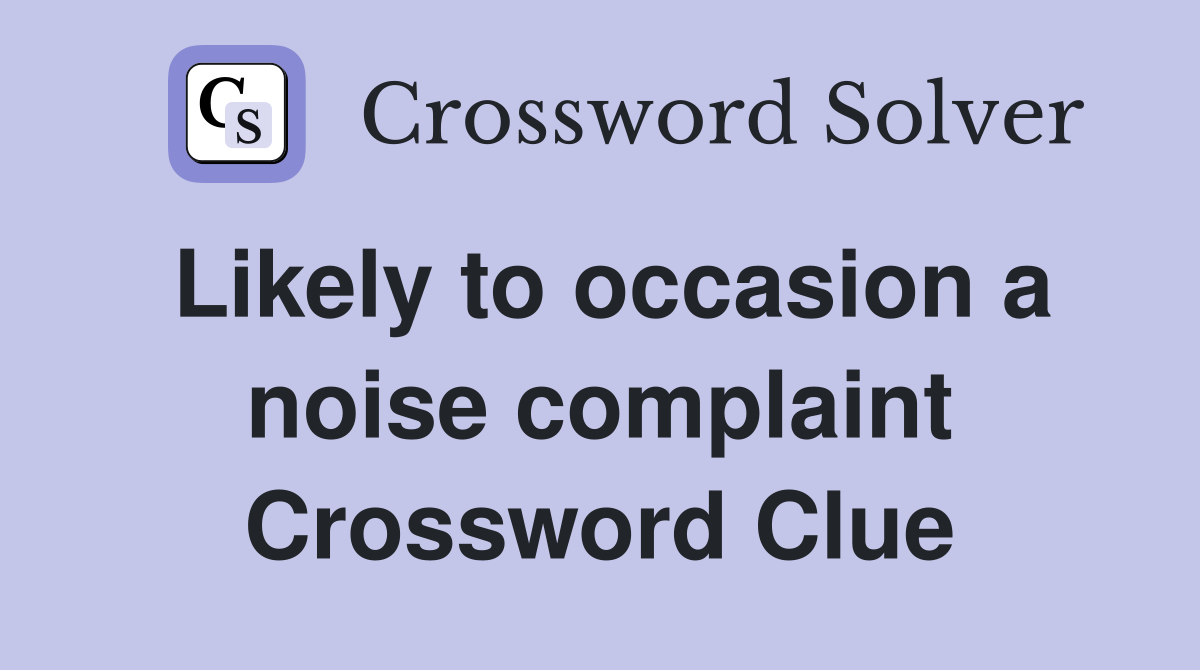 Likely to occasion a noise complaint Crossword Clue