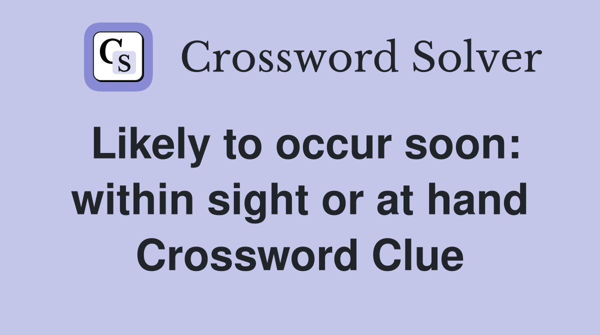 Likely to occur soon: within sight or at hand Crossword Clue