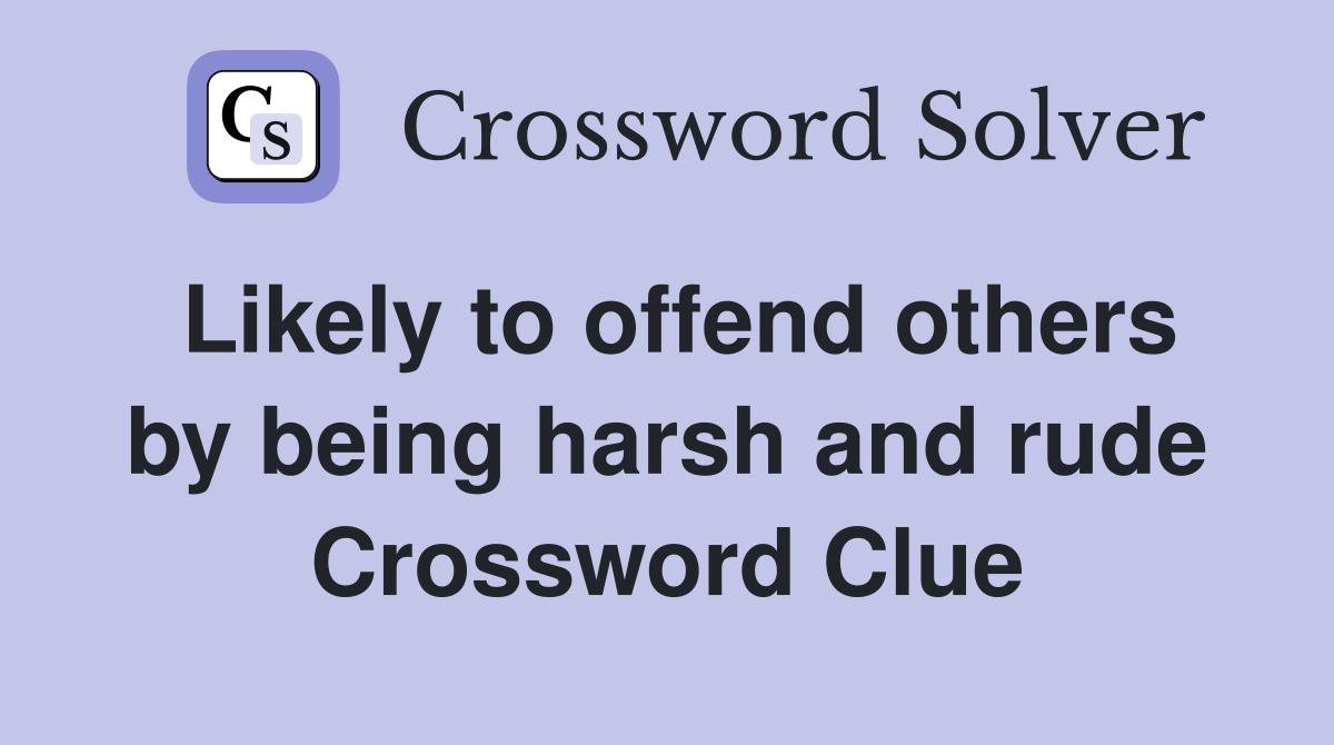 Likely to offend others by being harsh and rude Crossword Clue