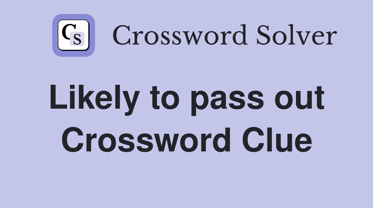 Likely to pass out  Crossword Clue