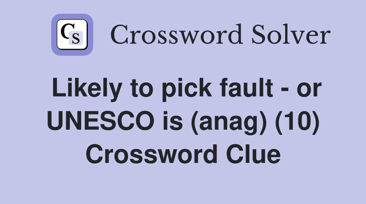 Likely to pick fault - or UNESCO is (anag) (10) Crossword Clue