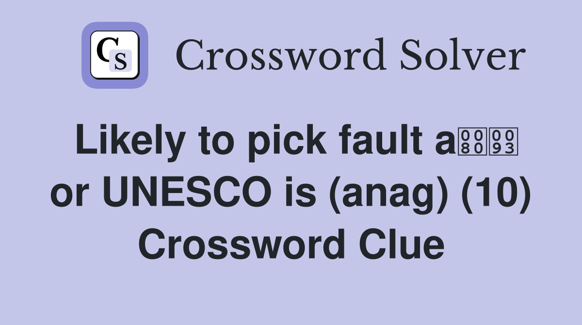 Likely to pick fault a or UNESCO is (anag) (10) Crossword Clue