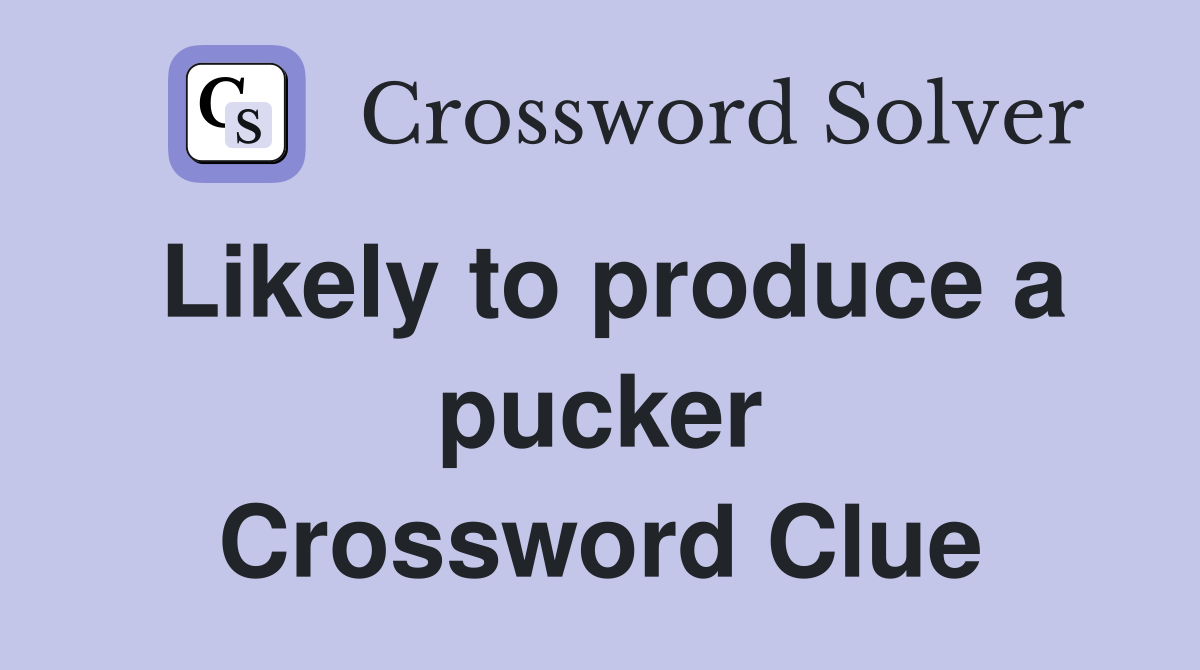 Likely to produce a pucker Crossword Clue