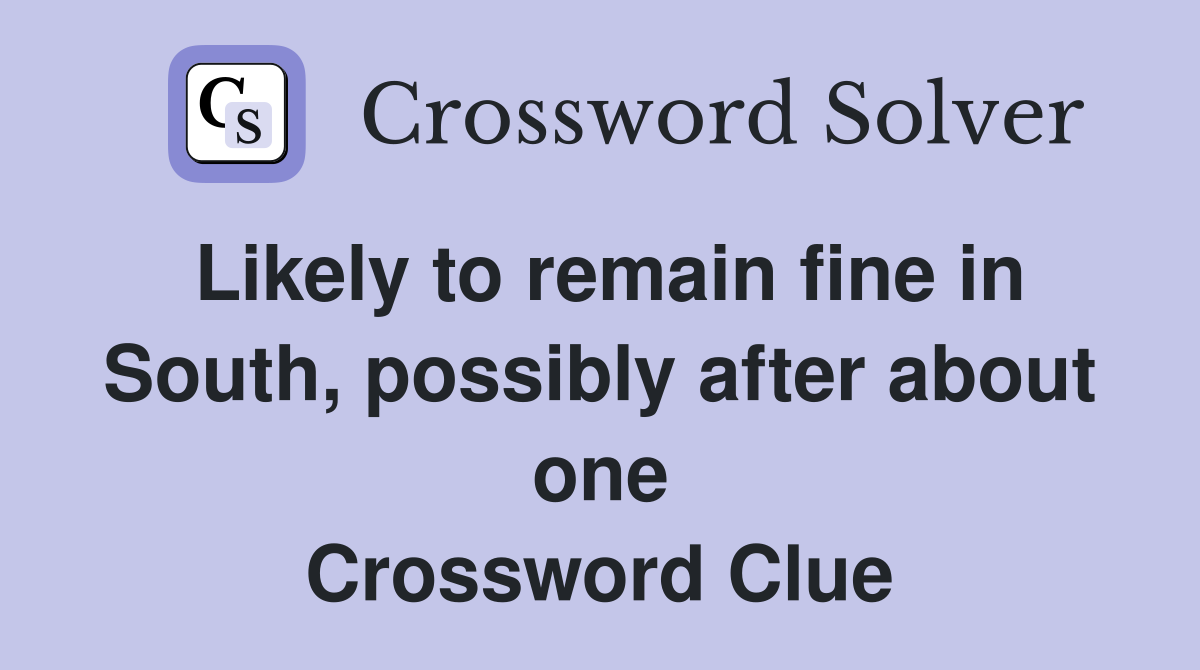 Likely to remain fine in South, possibly after about one Crossword Clue