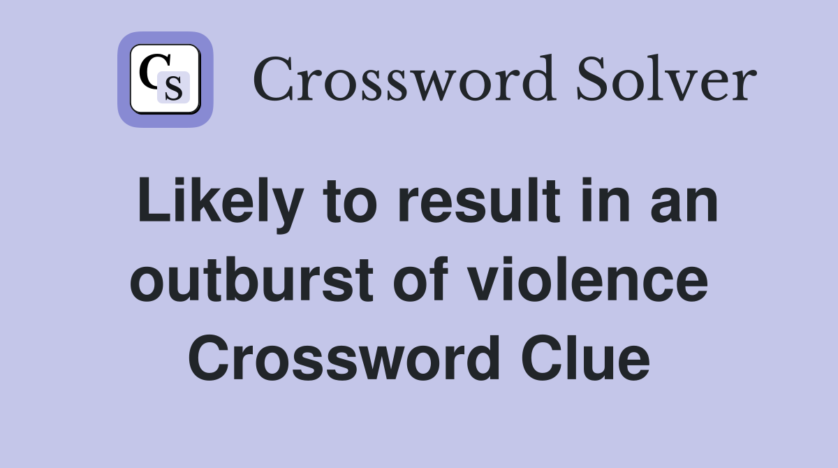 Likely to result in an outburst of violence Crossword Clue