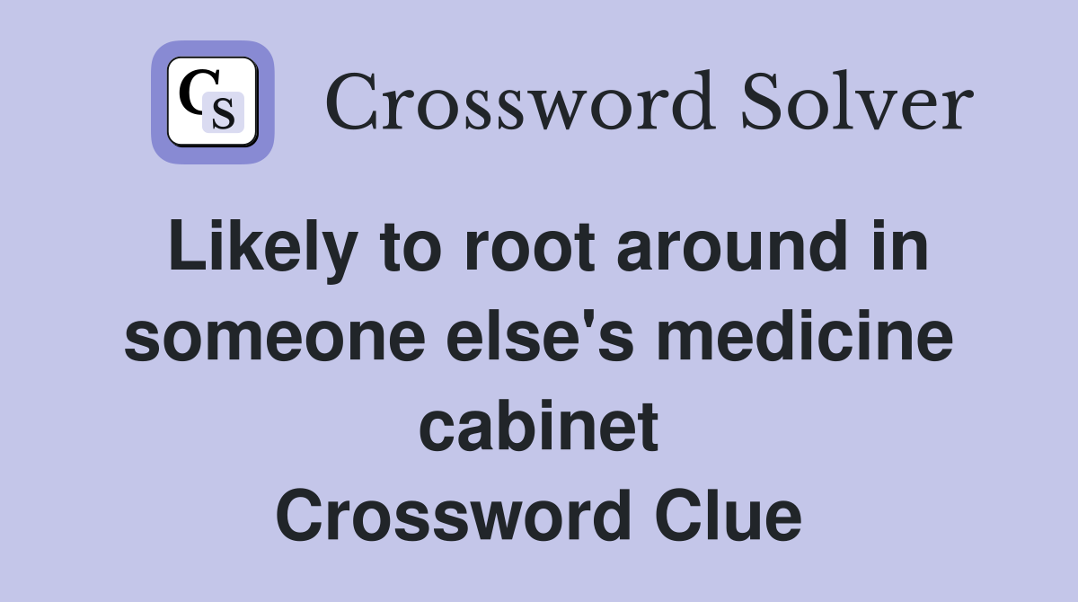 Likely to root around in someone else's medicine cabinet Crossword Clue