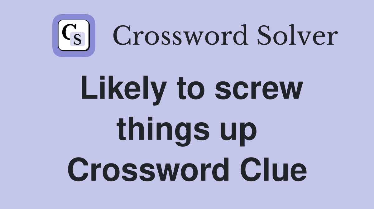 Likely to screw things up Crossword Clue