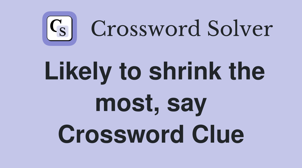Likely to shrink the most say Crossword Clue Answers Crossword Solver