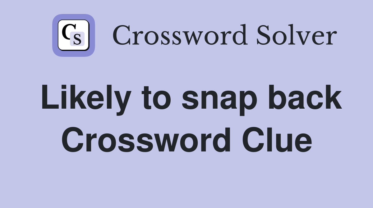 Likely to snap back Crossword Clue