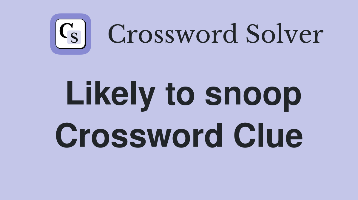 Likely to snoop Crossword Clue