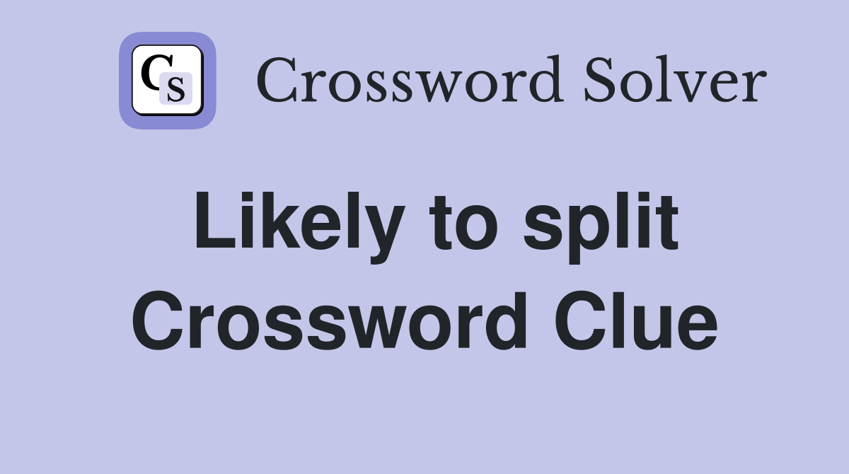 Likely to split Crossword Clue