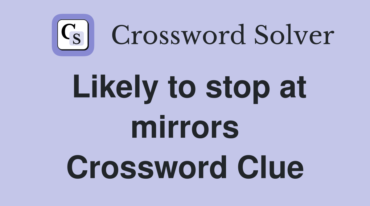 Likely to stop at mirrors Crossword Clue