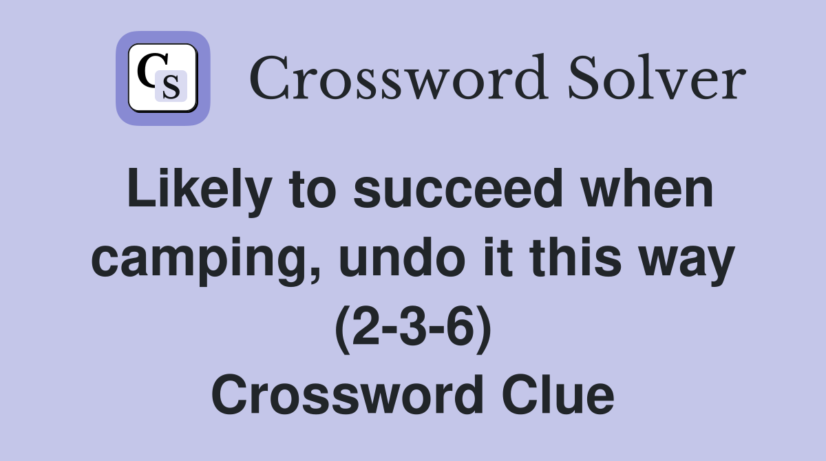 Likely to succeed when camping, undo it this way (2-3-6) Crossword Clue