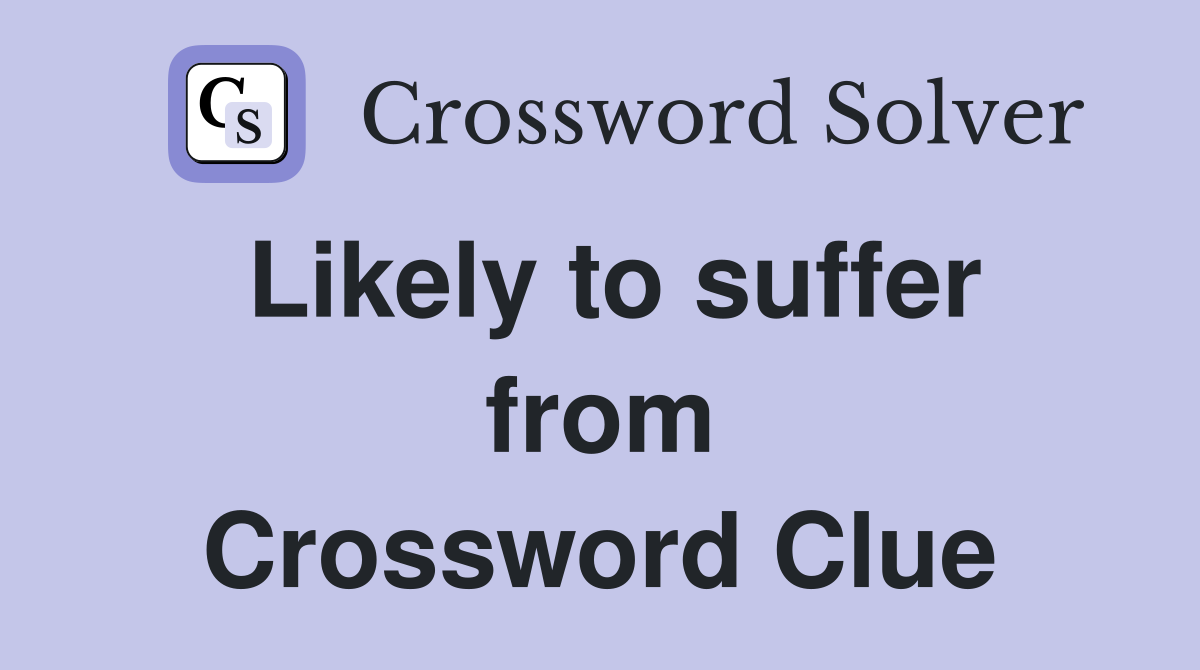 Likely to suffer from Crossword Clue