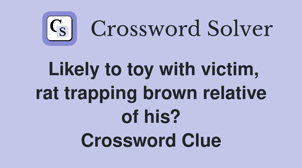 Likely to toy with victim, rat trapping brown relative of his? Crossword Clue