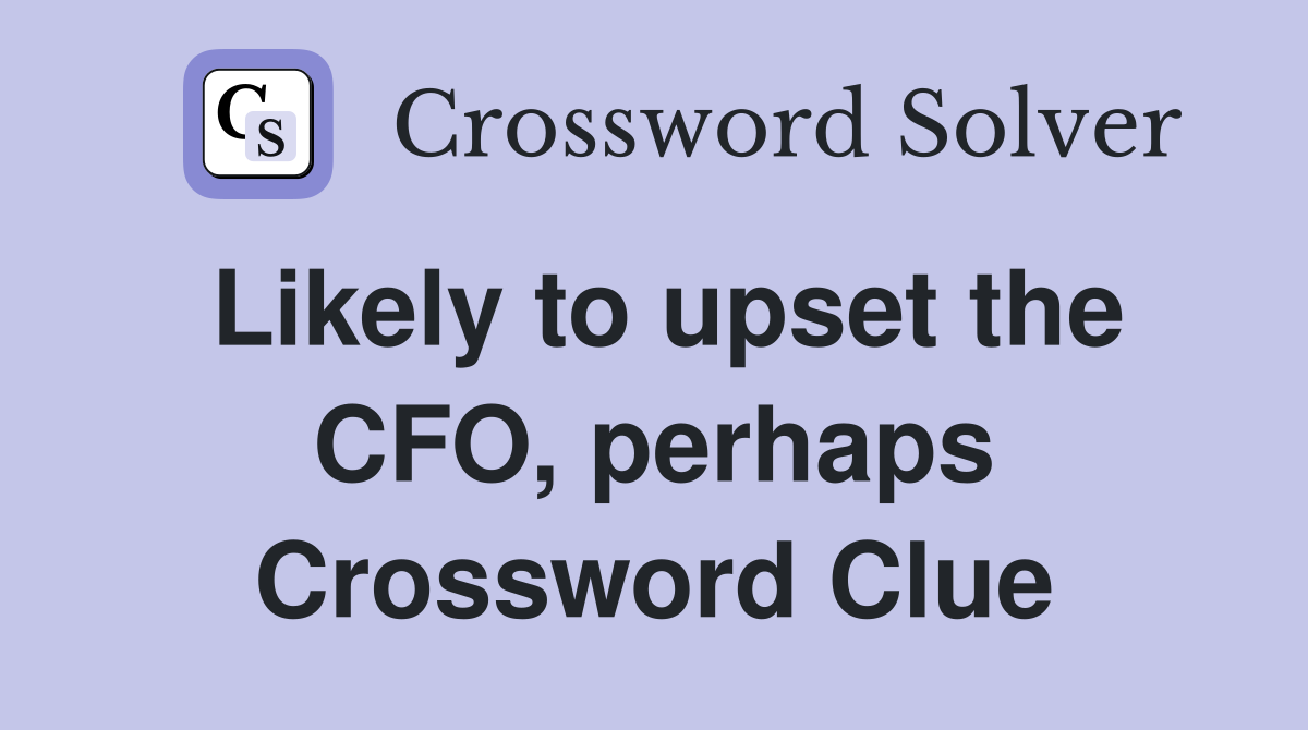 Likely to upset the CFO, perhaps Crossword Clue