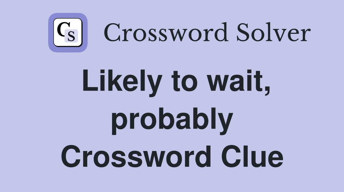 Likely to wait, probably Crossword Clue