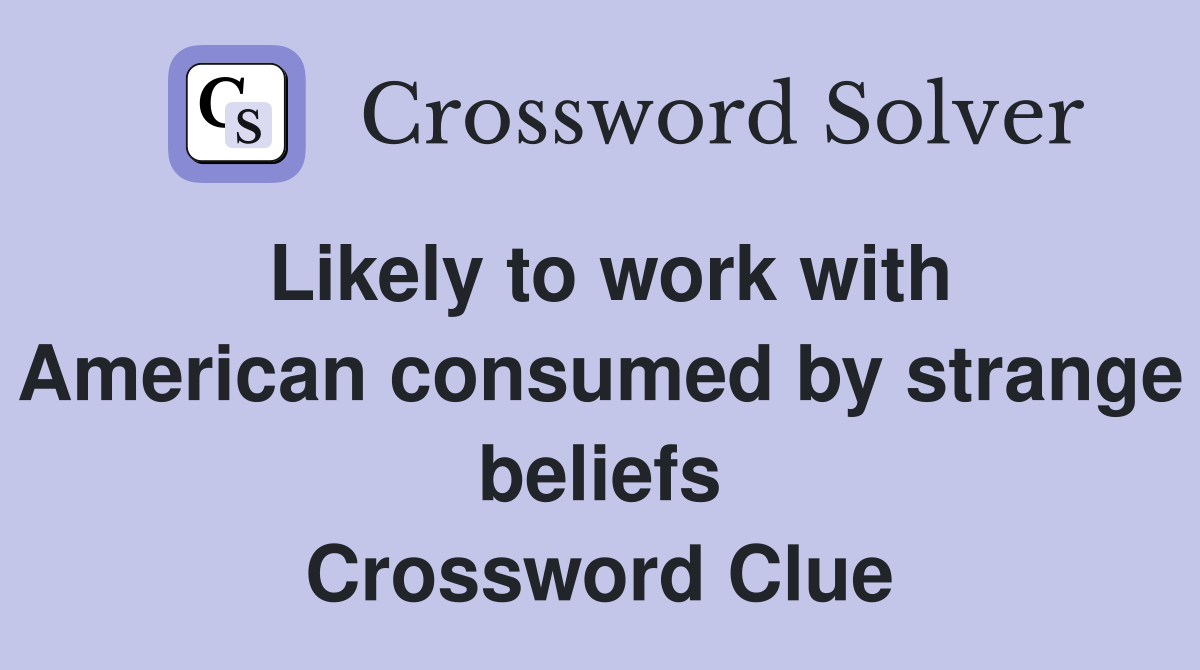 Likely to work with American consumed by strange beliefs Crossword Clue