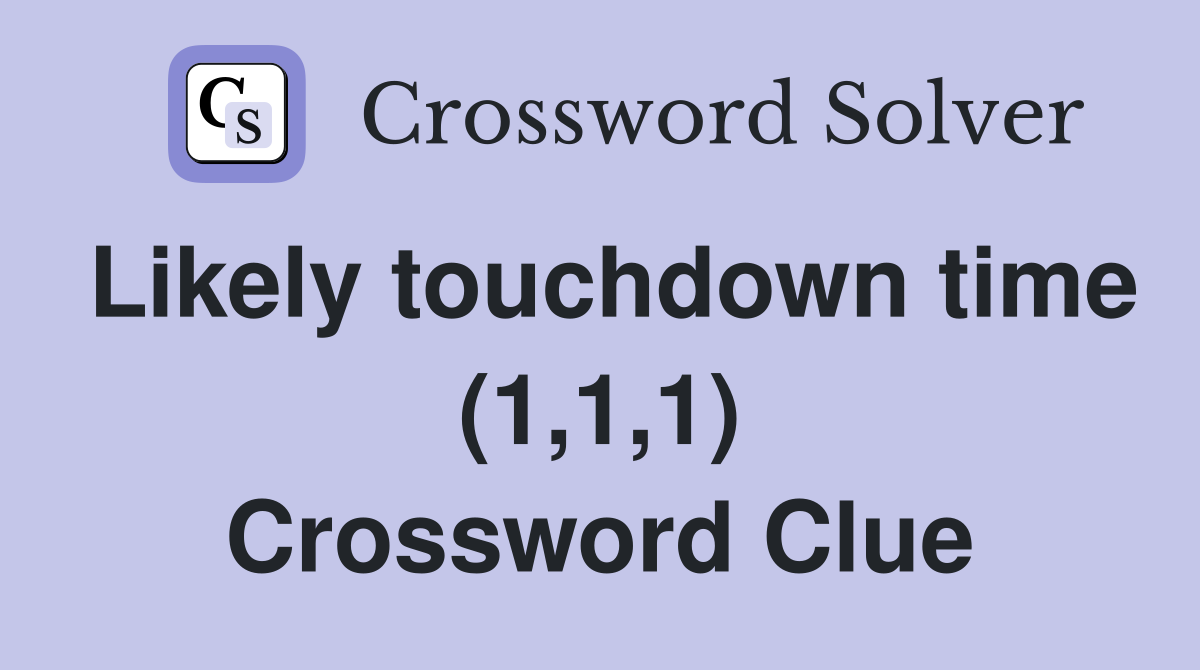 Likely touchdown time (1,1,1) Crossword Clue