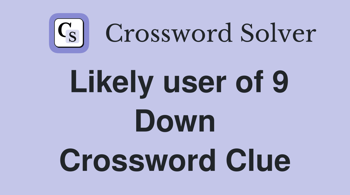 Likely user of 9 Down Crossword Clue