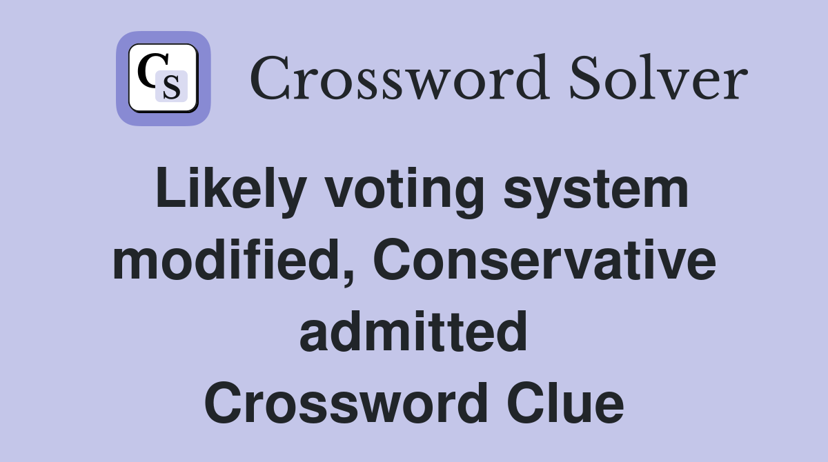 Likely voting system modified, Conservative admitted Crossword Clue