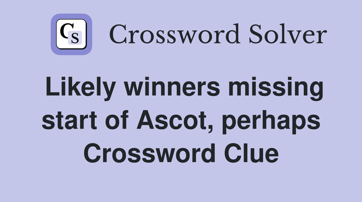 Likely winners missing start of Ascot, perhaps Crossword Clue