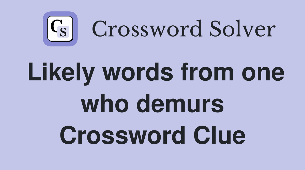 Likely words from one who demurs Crossword Clue