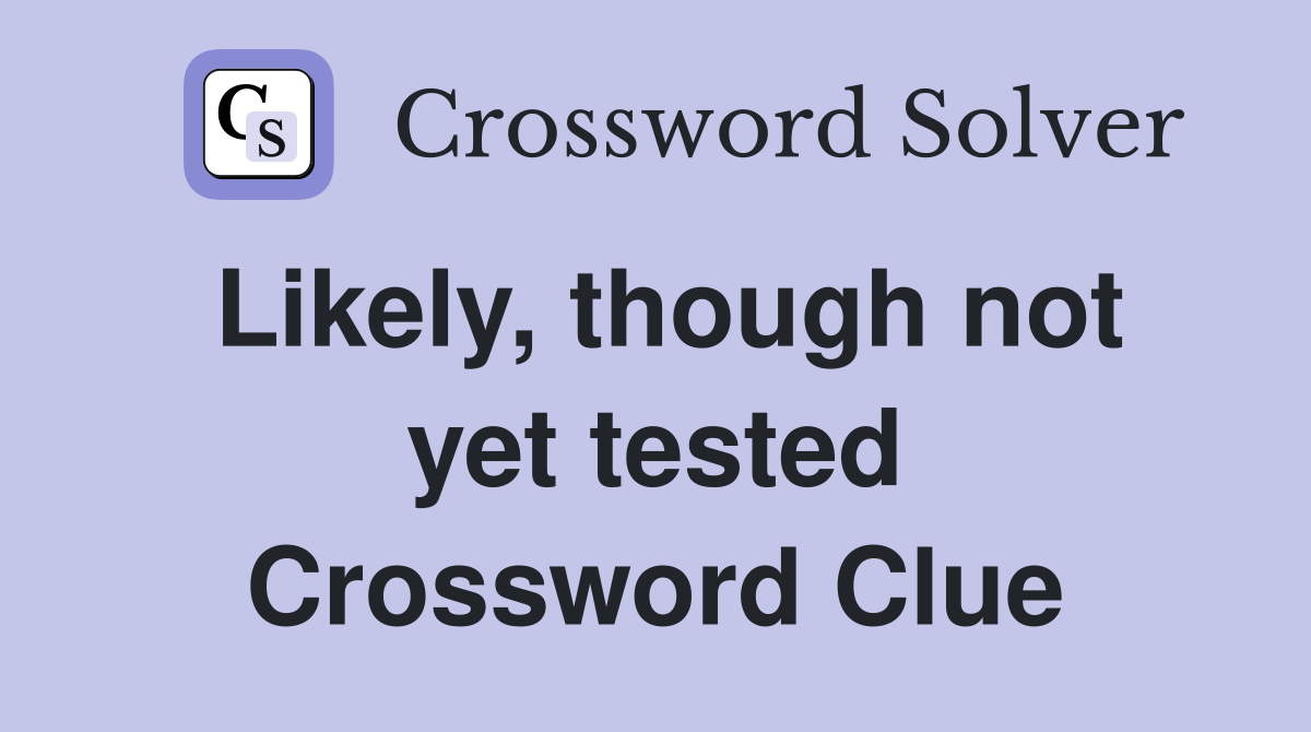 Likely, though not yet tested Crossword Clue