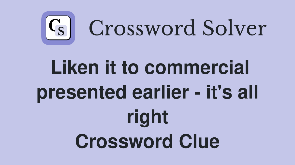 Liken it to commercial presented earlier - it's all right Crossword Clue