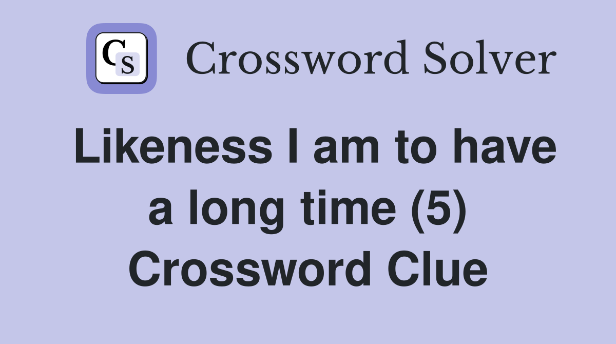 Likeness I am to have a long time (5) Crossword Clue