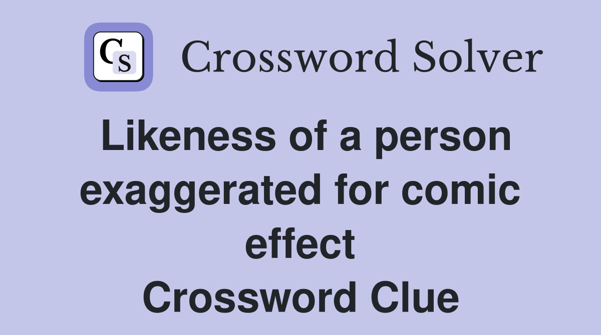 Likeness of a person exaggerated for comic effect Crossword Clue