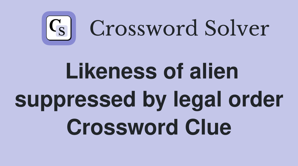 Likeness of alien suppressed by legal order Crossword Clue