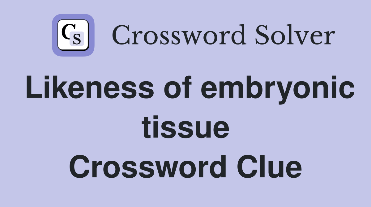 Likeness of embryonic tissue Crossword Clue