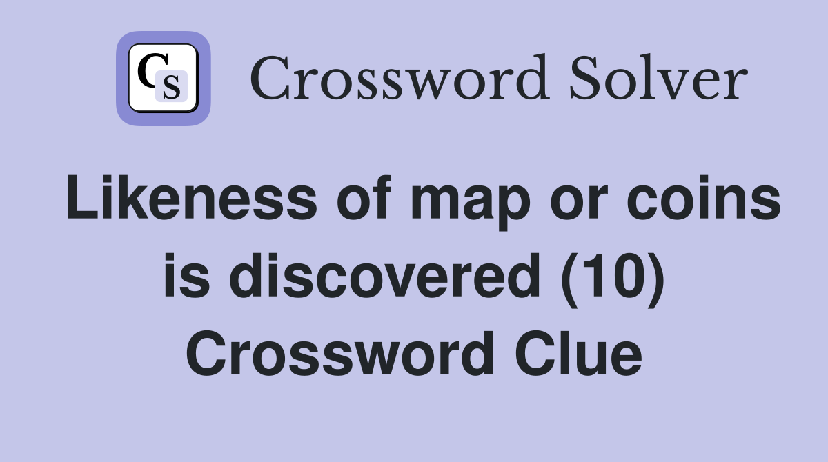 Likeness of map or coins is discovered (10) Crossword Clue