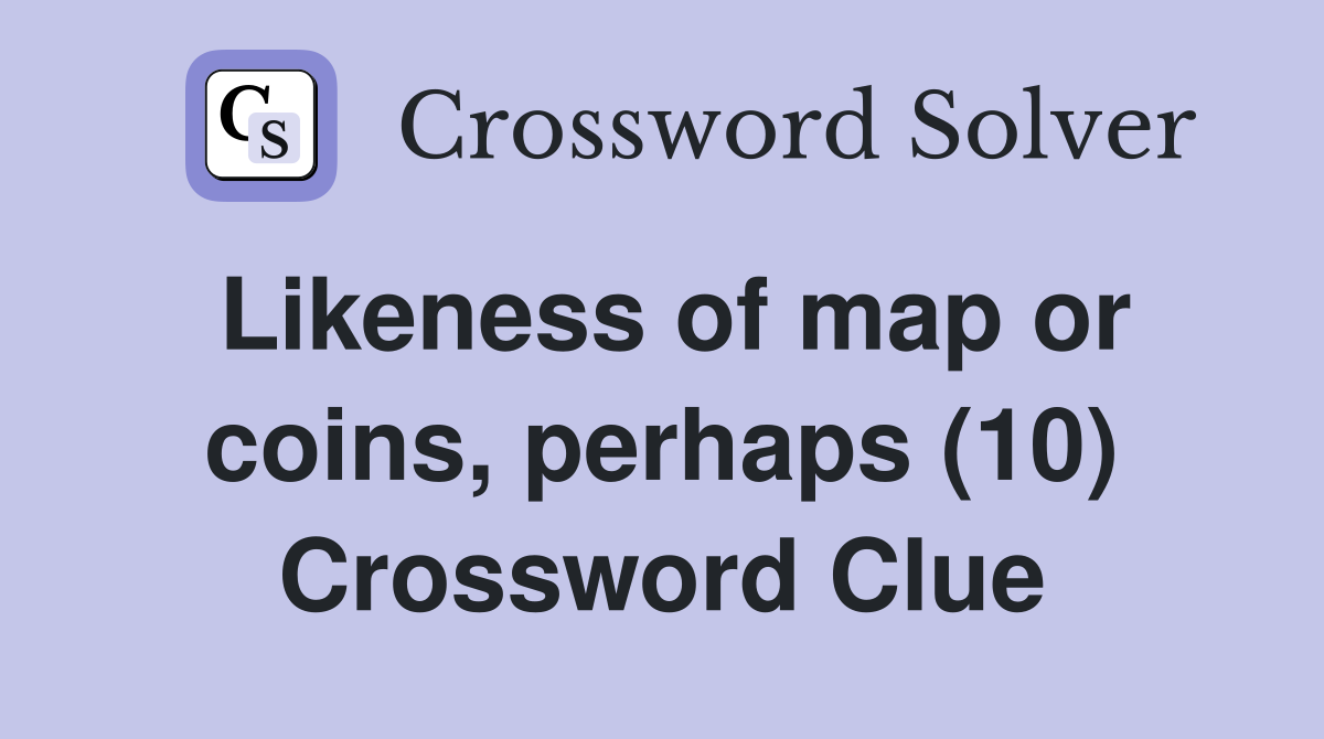 Likeness of map or coins, perhaps (10) Crossword Clue