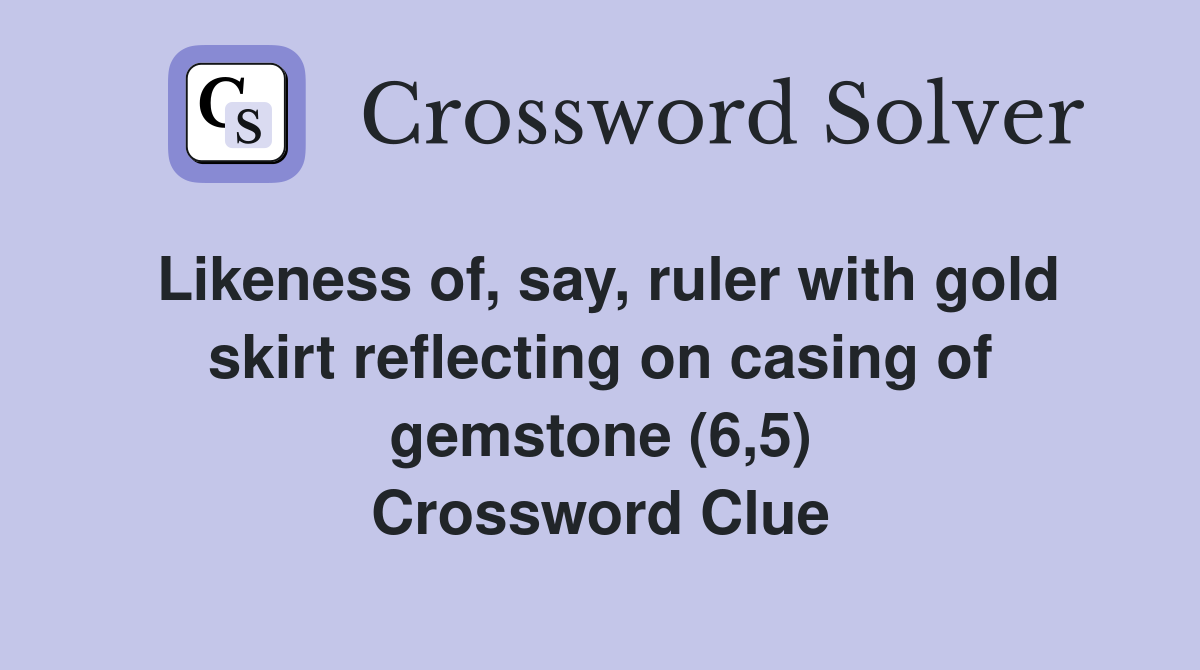 Likeness of, say, ruler with gold skirt reflecting on casing of gemstone (6,5) Crossword Clue