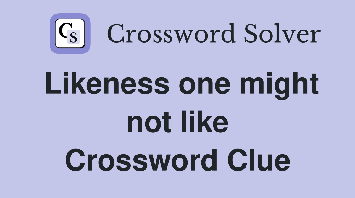 Likeness one might not like Crossword Clue