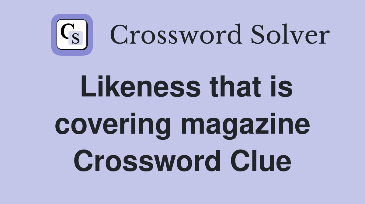 Likeness that is covering magazine Crossword Clue
