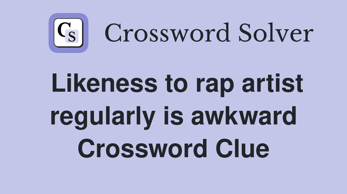 Likeness to rap artist regularly is awkward Crossword Clue