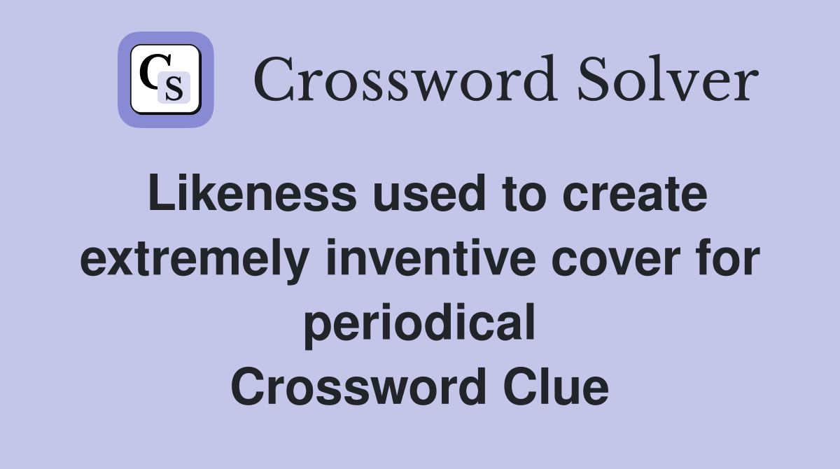 Likeness used to create extremely inventive cover for periodical Crossword Clue