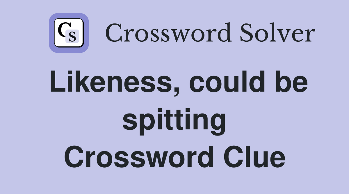 Likeness, could be spitting Crossword Clue