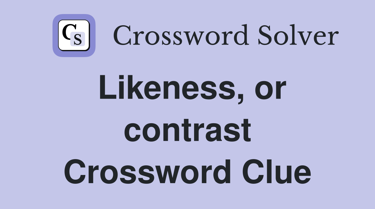 Likeness, or contrast Crossword Clue