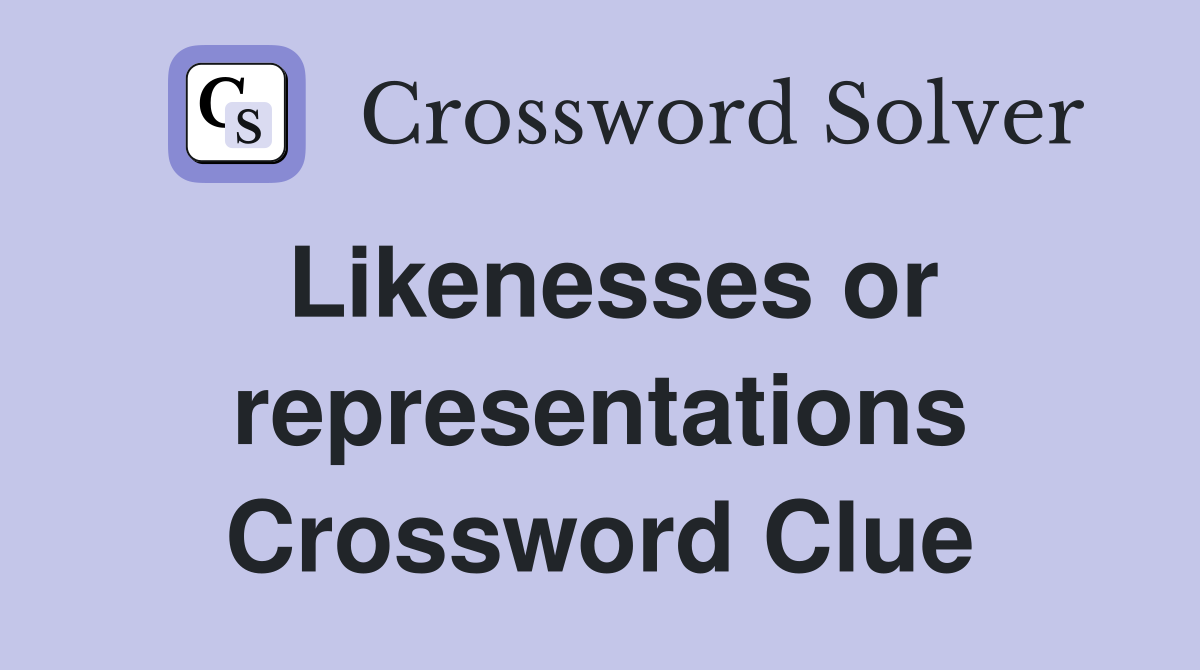 Likenesses or representations Crossword Clue